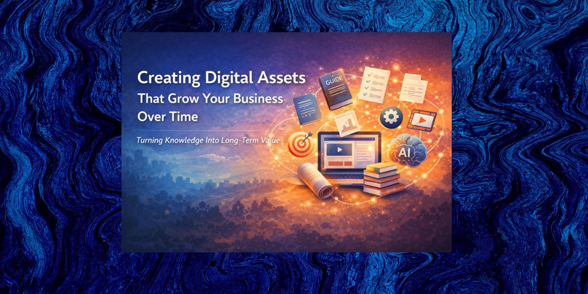 Creating Digital Assets That Grow Your Business Over Time